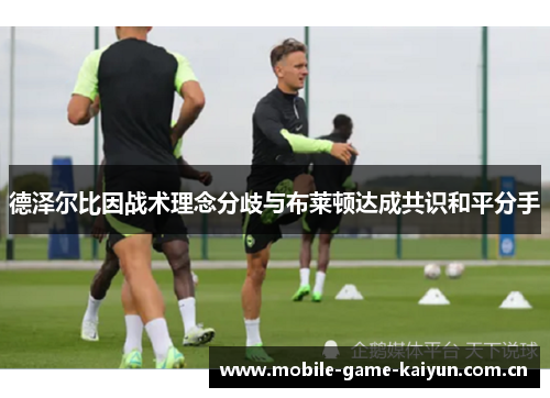 德泽尔比因战术理念分歧与布莱顿达成共识和平分手 德泽尔比因战术理念分歧与布莱顿达成共识和平分手